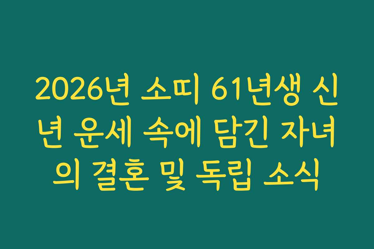 2026년 소띠 61년생 신년 운세 속에 담긴 자녀의 결혼 및 독립 소식 2026년 소띠 61년생 신년 운세 속에 담긴 자녀의 결혼 및 독립 소식