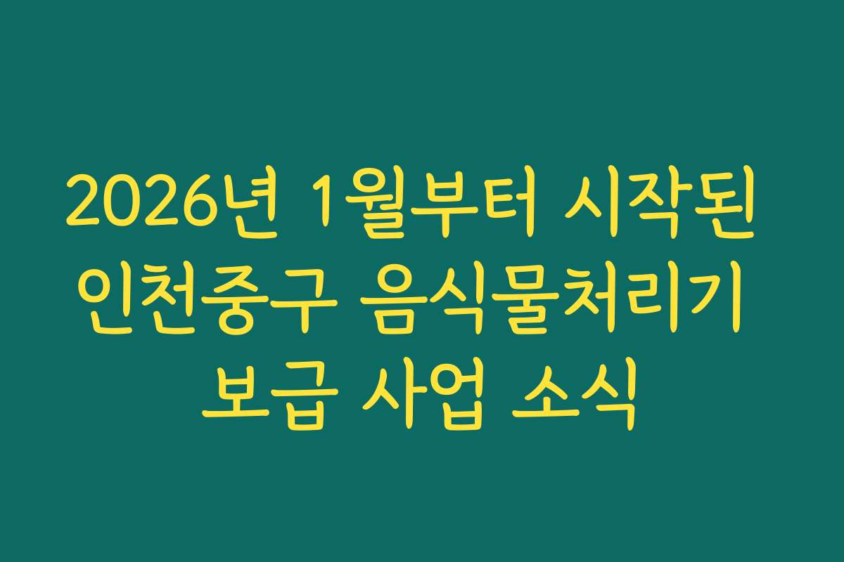2026년 1월부터 시작된 인천중구 음식물처리기 보급 사업 소식
