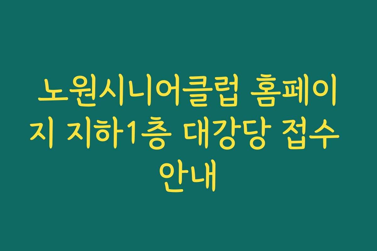 노원시니어클럽 홈페이지 지하1층 대강당 접수 안내