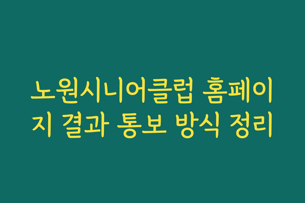 노원시니어클럽 홈페이지 결과 통보 방식 정리 노원시니어클럽 홈페이지 결과 통보 방식 정리