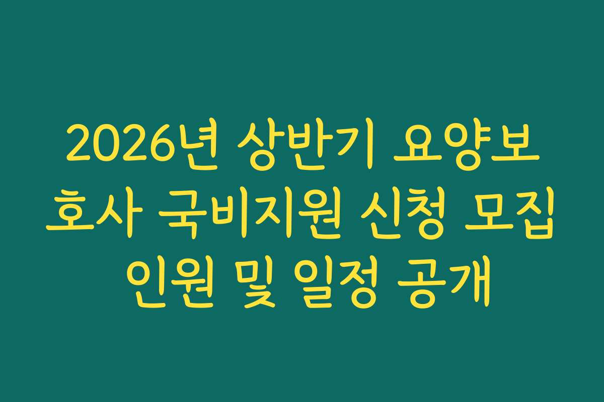 2026년 상반기 요양보호사 국비지원 신청 모집 인원 및 일정 공개