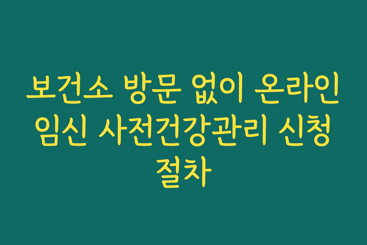 보건소 방문 없이 온라인 임신 사전건강관리 신청 절차 보건소 방문 없이 온라인 임신 사전건강관리 신청 절차