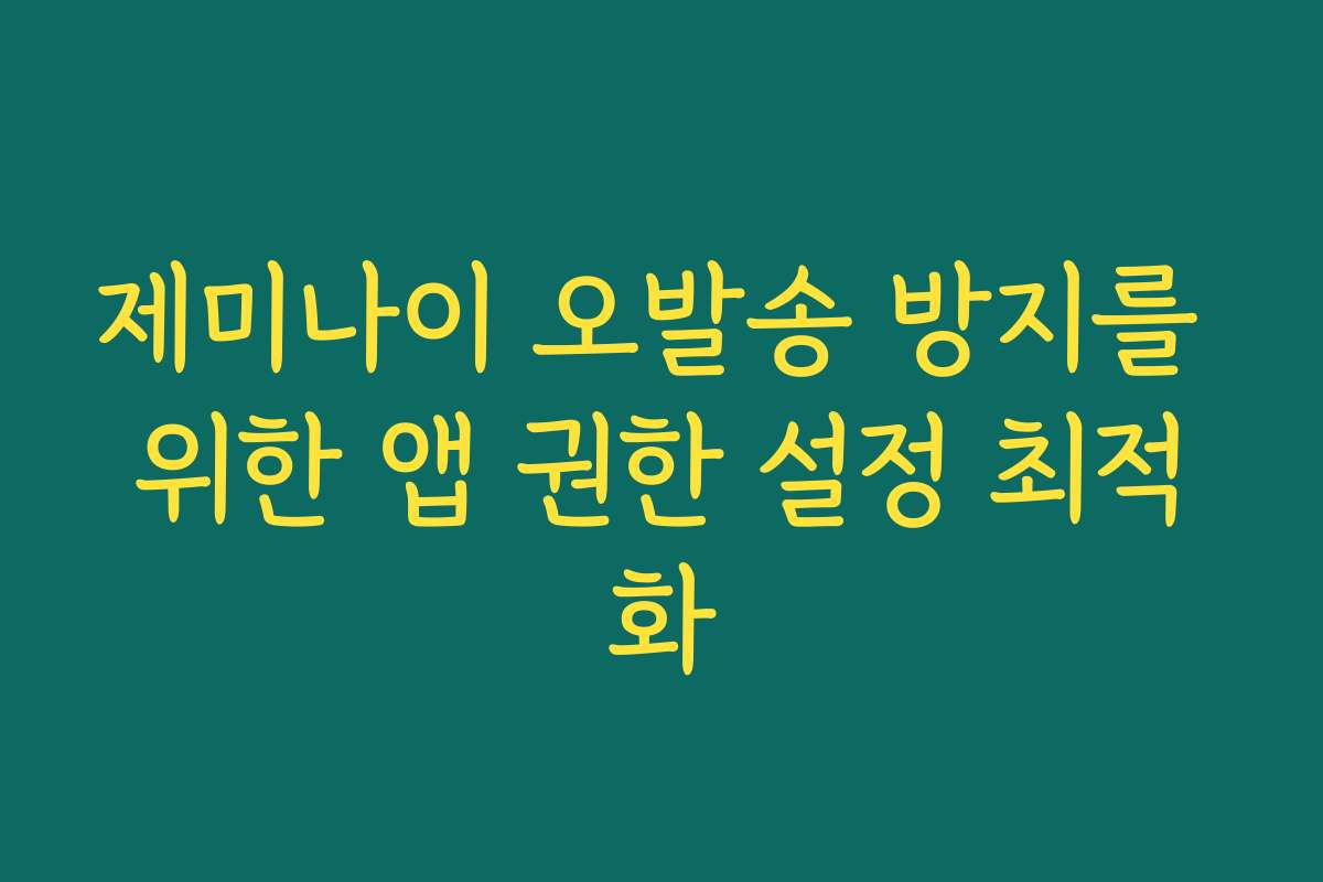 제미나이 오발송 방지를 위한 앱 권한 설정 최적화 제미나이 오발송 방지를 위한 앱 권한 설정 최적화
