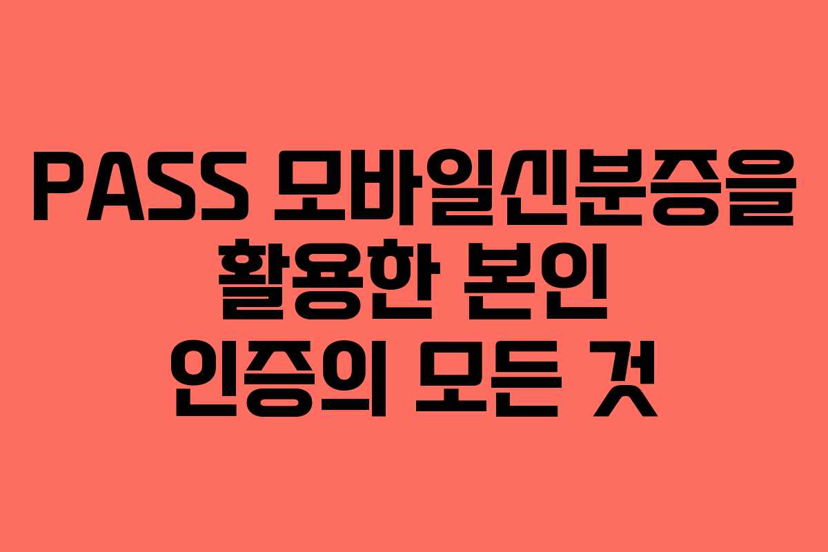 PASS 모바일신분증을 활용한 본인 인증의 모든 것