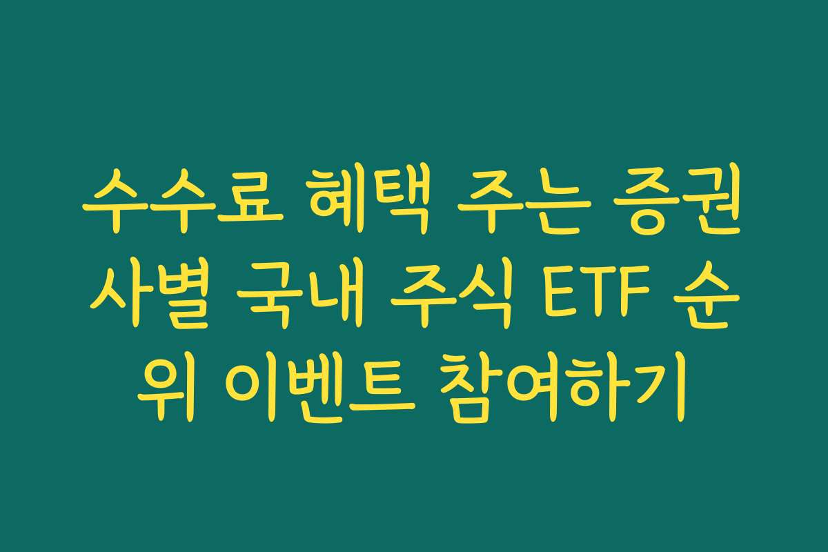 수수료 혜택 주는 증권사별 국내 주식 ETF 순위 이벤트 참여하기 수수료 혜택 주는 증권사별 국내 주식 ETF 순위 이벤트 참여하기