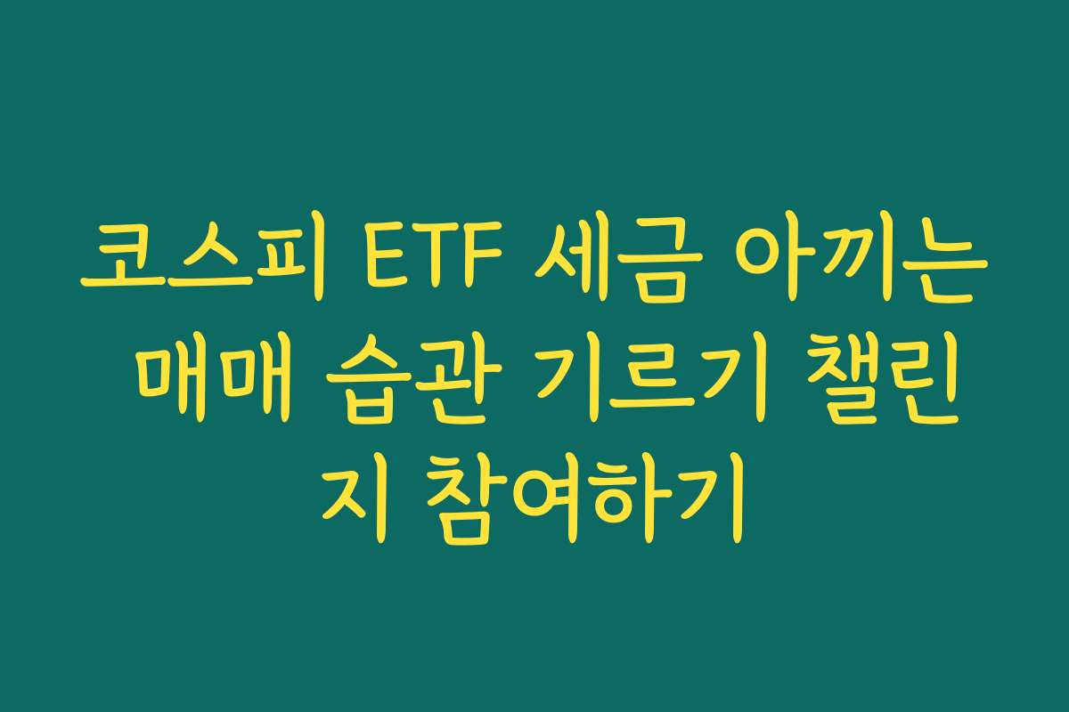 코스피 ETF 세금 아끼는 매매 습관 기르기 챌린지 참여하기
