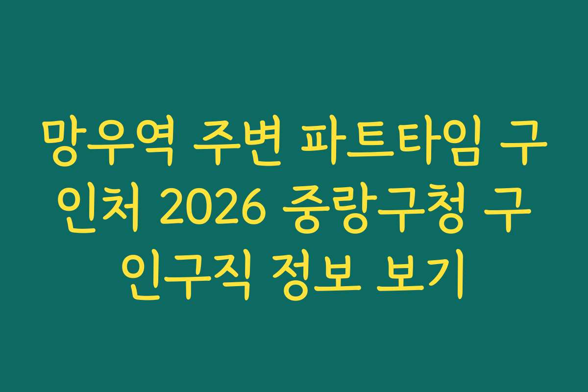 망우역 주변 파트타임 구인처 2026 중랑구청 구인구직 정보 보기