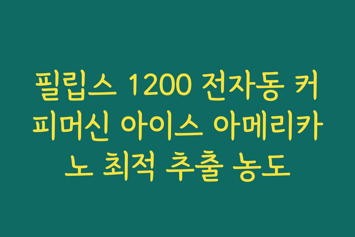 필립스 1200 전자동 커피머신 아이스 아메리카노 최적 추출 농도 필립스 1200 전자동 커피머신 아이스 아메리카노 최적 추출 농도