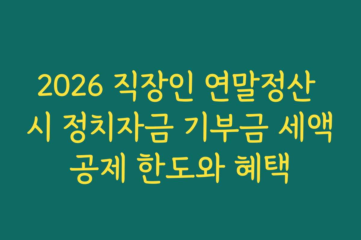 2026 직장인 연말정산 시 정치자금 기부금 세액공제 한도와 혜택 2026 직장인 연말정산 시 정치자금 기부금 세액공제 한도와 혜택