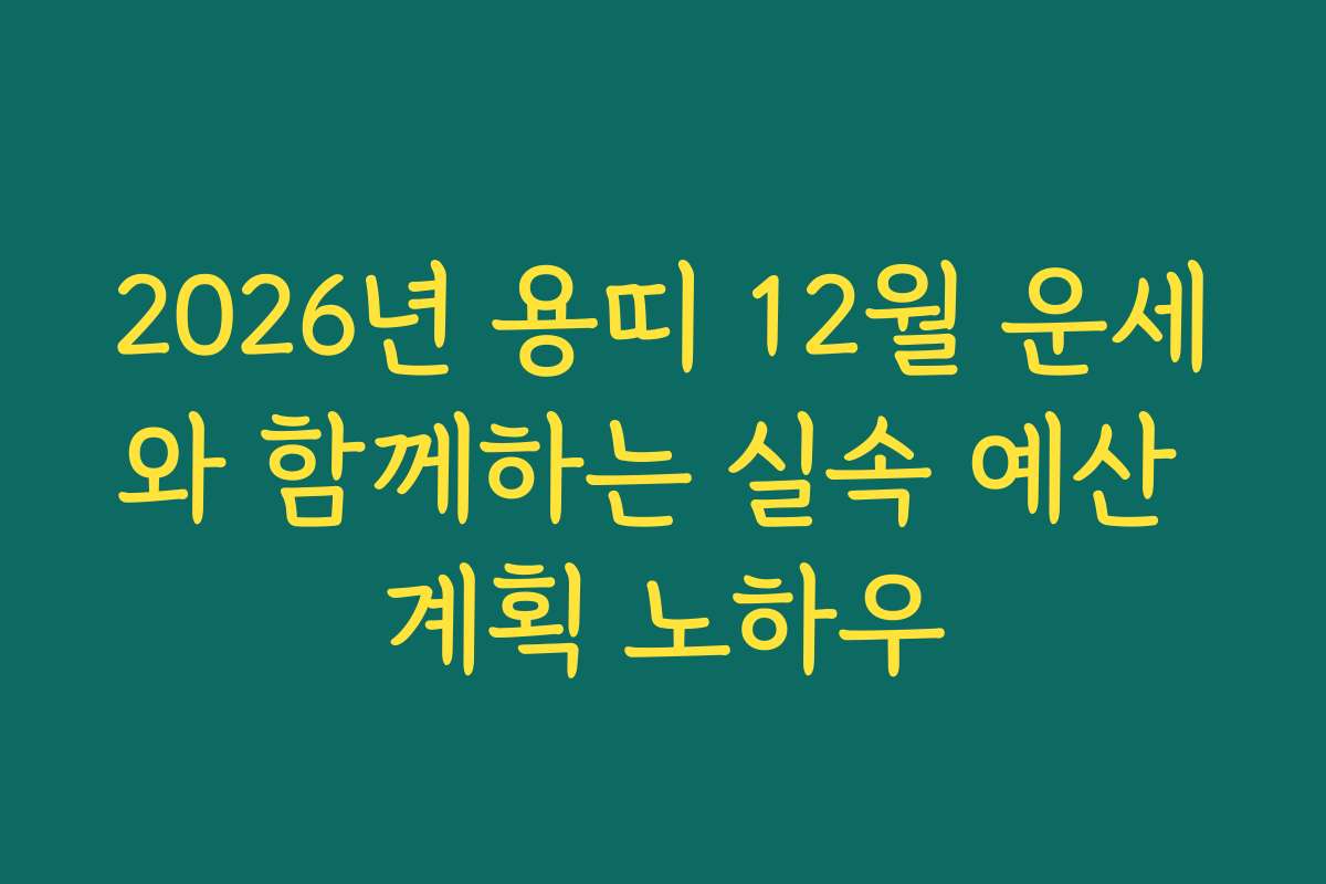 2026년 용띠 12월 운세와 함께하는 실속 예산 계획 노하우 2026년 용띠 12월 운세와 함께하는 실속 예산 계획 노하우