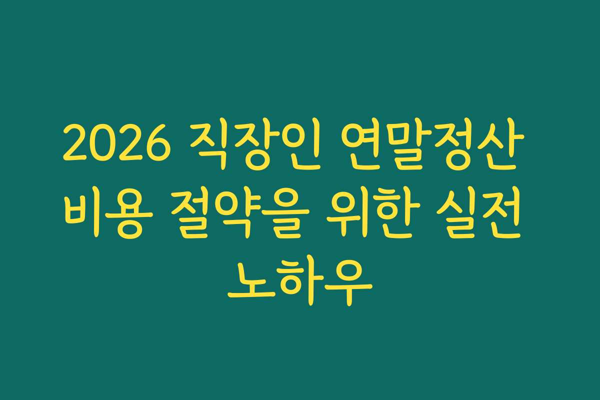 2026 직장인 연말정산 비용 절약을 위한 실전 노하우
