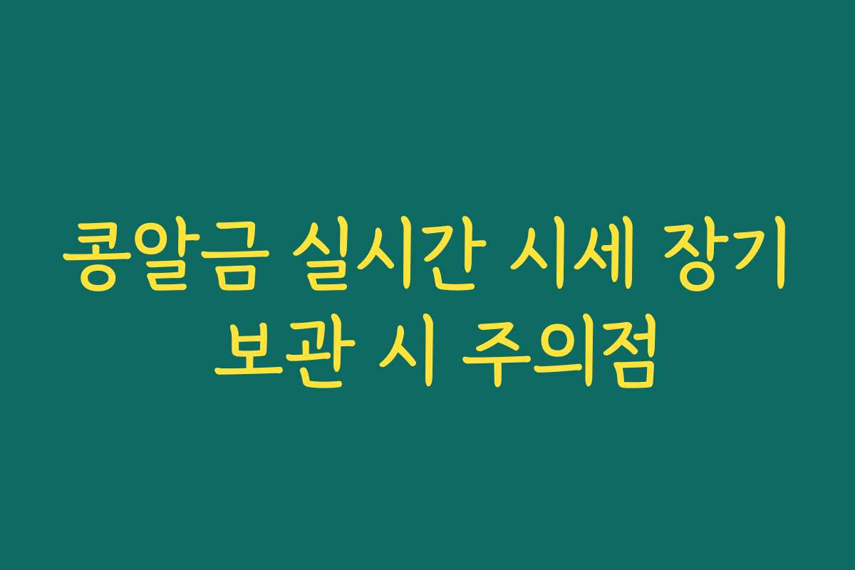 콩알금 실시간 시세 장기 보관 시 주의점