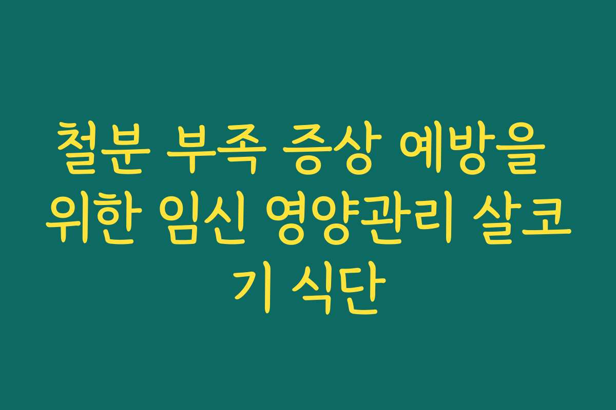 철분 부족 증상 예방을 위한 임신 영양관리 살코기 식단 철분 부족 증상 예방을 위한 임신 영양관리 살코기 식단