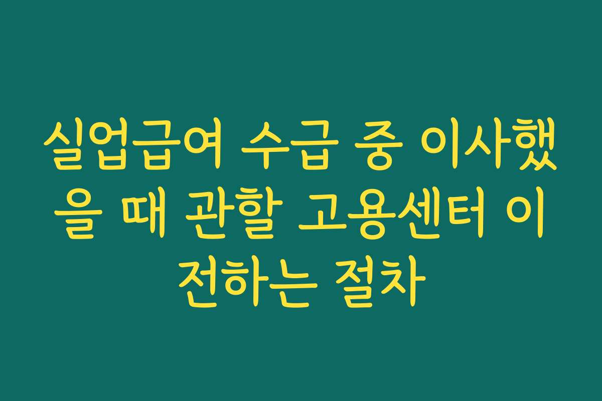 실업급여 수급 중 이사했을 때 관할 고용센터 이전하는 절차
