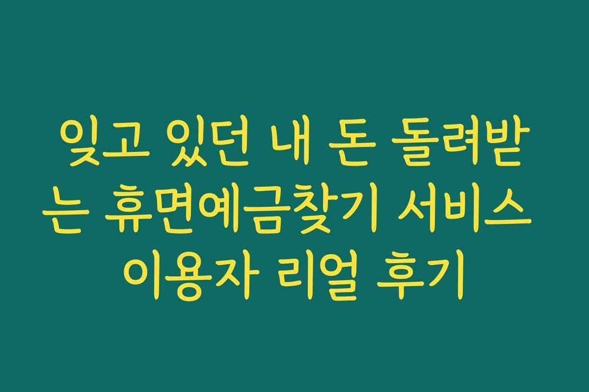 잊고 있던 내 돈 돌려받는 휴면예금찾기 서비스 이용자 리얼 후기