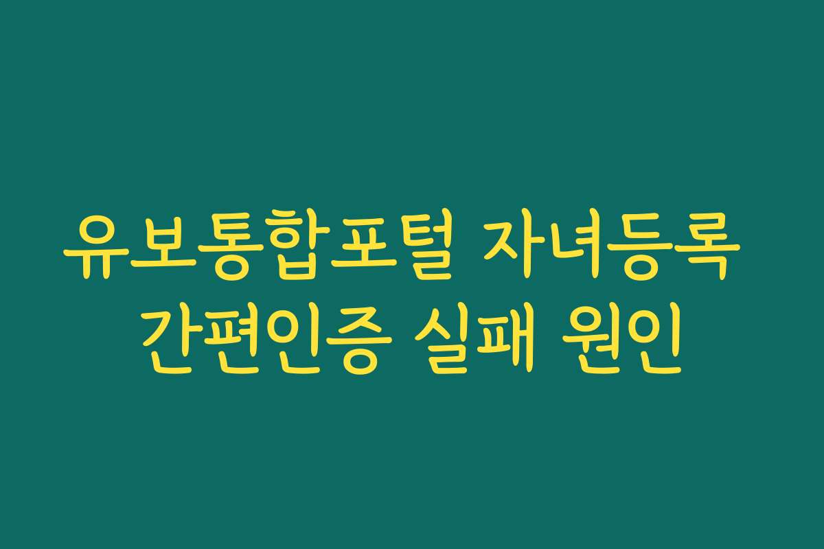 유보통합포털 자녀등록 간편인증 실패 원인