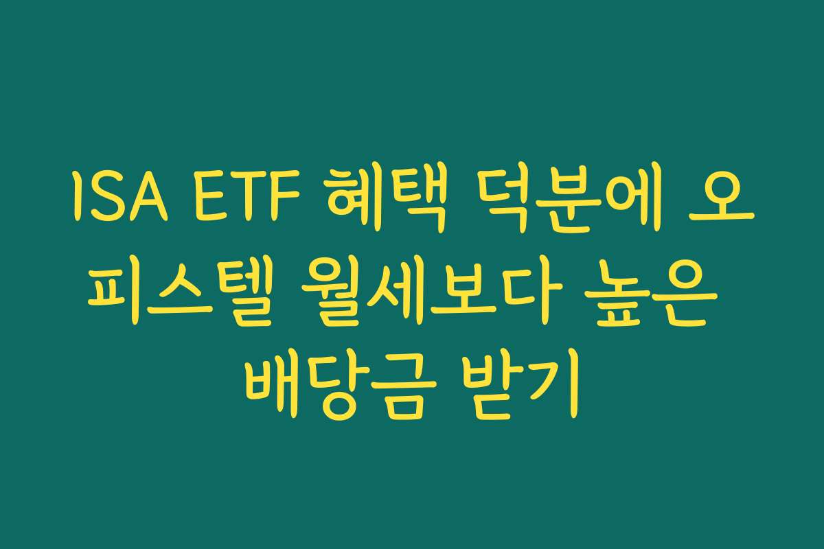 ISA ETF 혜택 덕분에 오피스텔 월세보다 높은 배당금 받기 ISA ETF 혜택 덕분에 오피스텔 월세보다 높은 배당금 받기