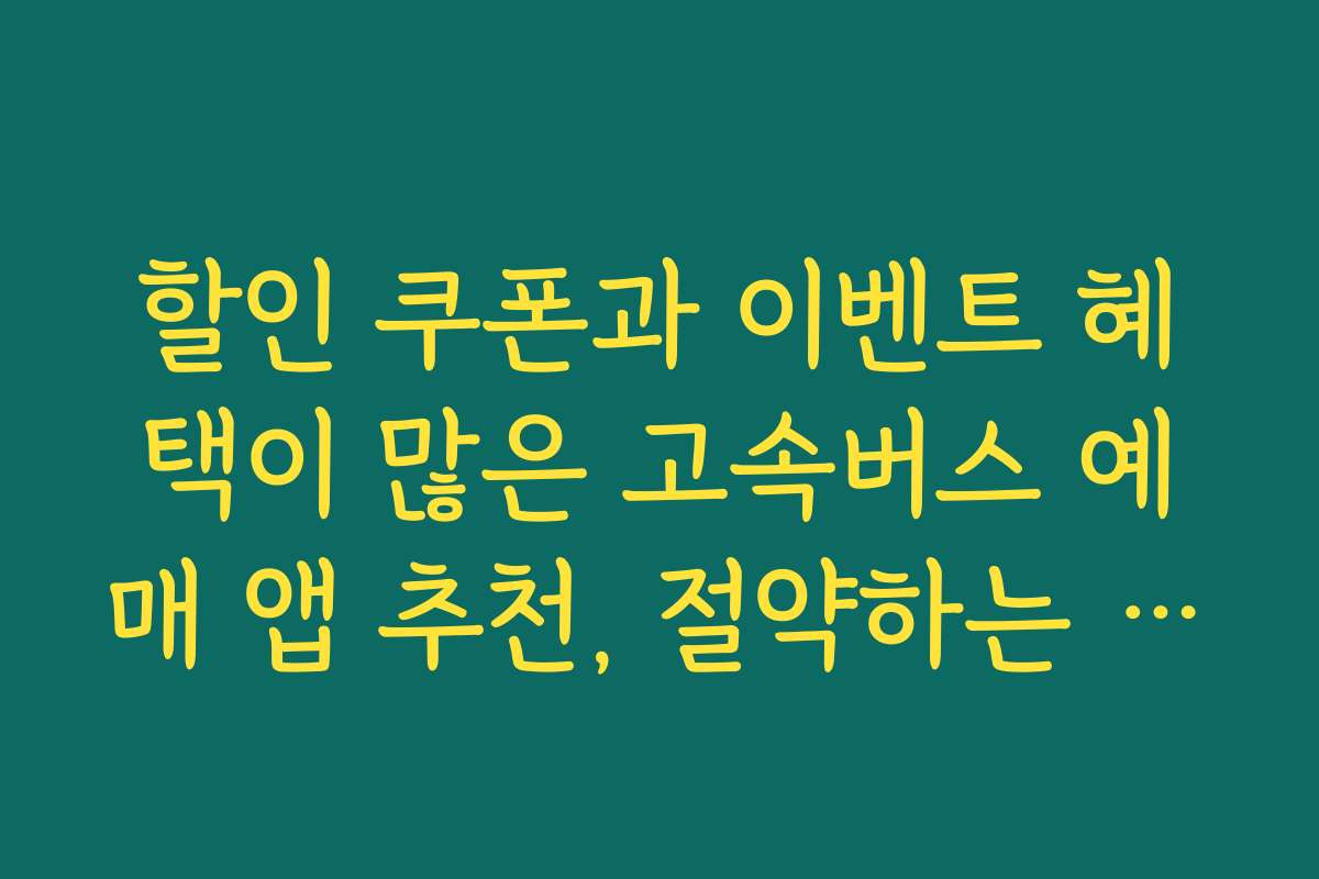 할인 쿠폰과 이벤트 혜택이 많은 고속버스 예매 앱 추천, 절약하는 여행 팁 할인 쿠폰과 이벤트 혜택이 많은 고속버스 예매 앱 추천, 절약하는 여행 팁
