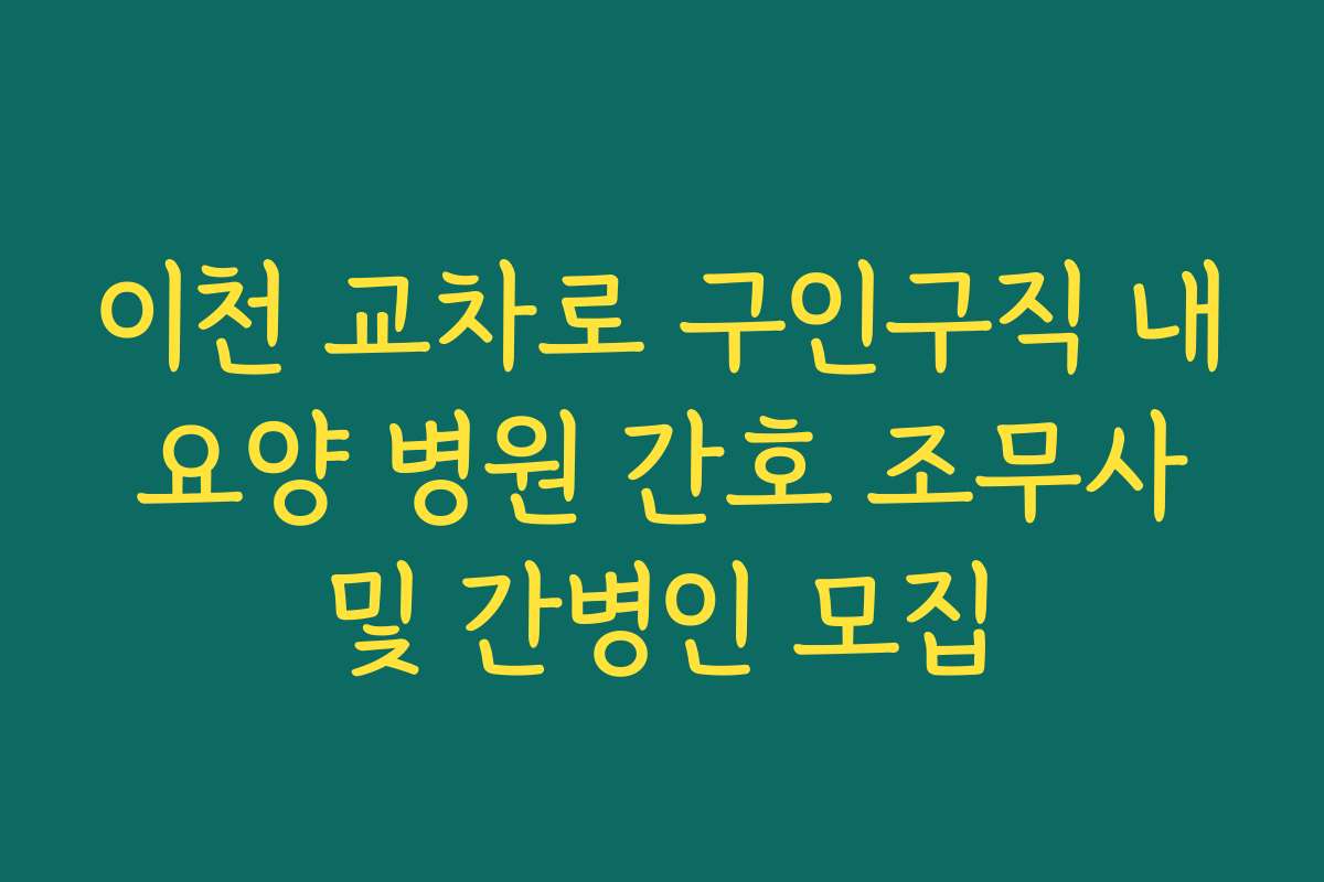 이천 교차로 구인구직 내 요양 병원 간호 조무사 및 간병인 모집