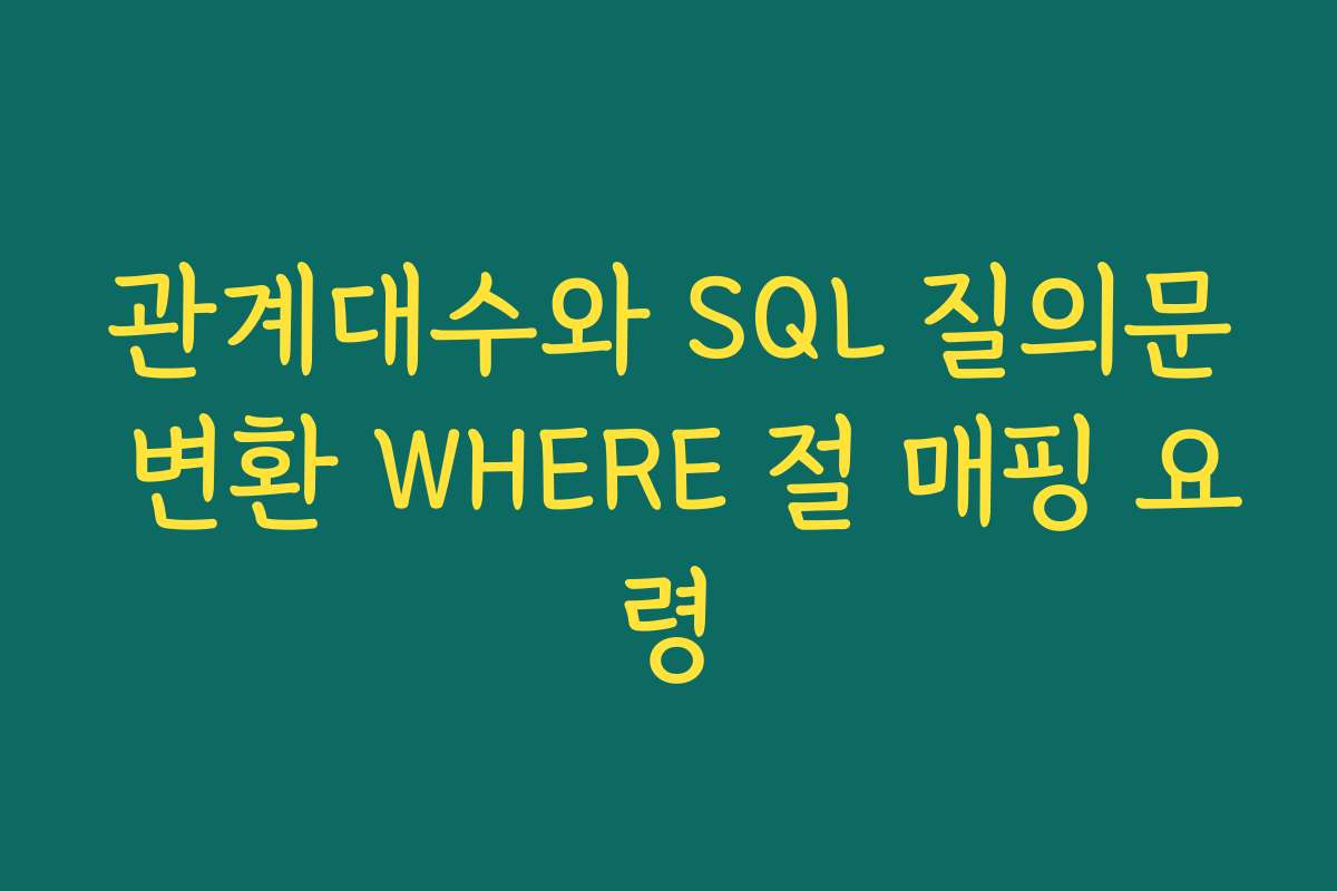 관계대수와 SQL 질의문 변환 WHERE 절 매핑 요령 관계대수와 SQL 질의문 변환 WHERE 절 매핑 요령