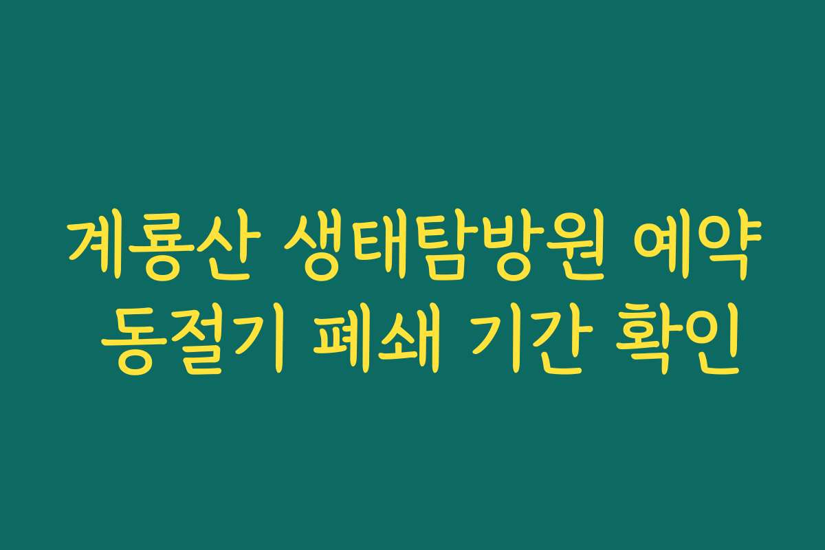 계룡산 생태탐방원 예약 동절기 폐쇄 기간 확인