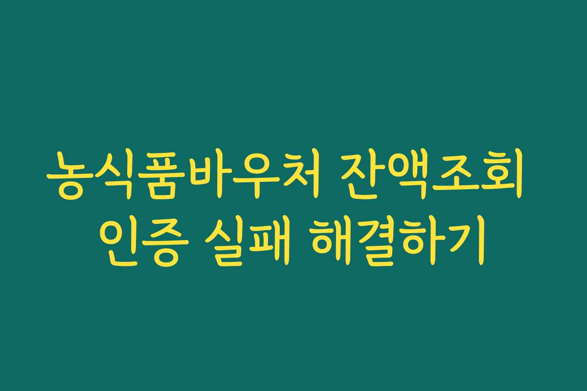 농식품바우처 잔액조회 인증 실패 해결하기 농식품바우처 잔액조회 인증 실패 해결하기