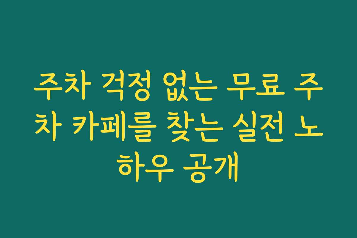 주차 걱정 없는 무료 주차 카페를 찾는 실전 노하우 공개 주차 걱정 없는 무료 주차 카페를 찾는 실전 노하우 공개