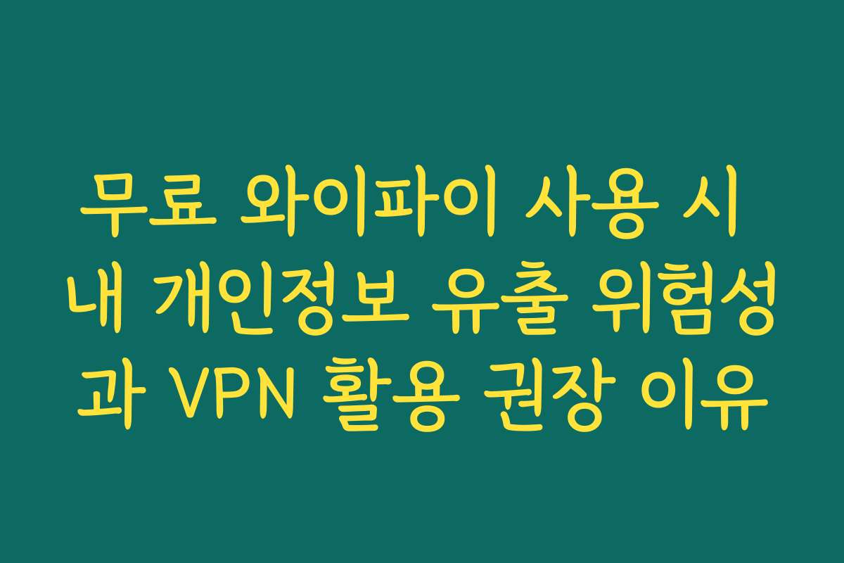 무료 와이파이 사용 시 내 개인정보 유출 위험성과 VPN 활용 권장 이유