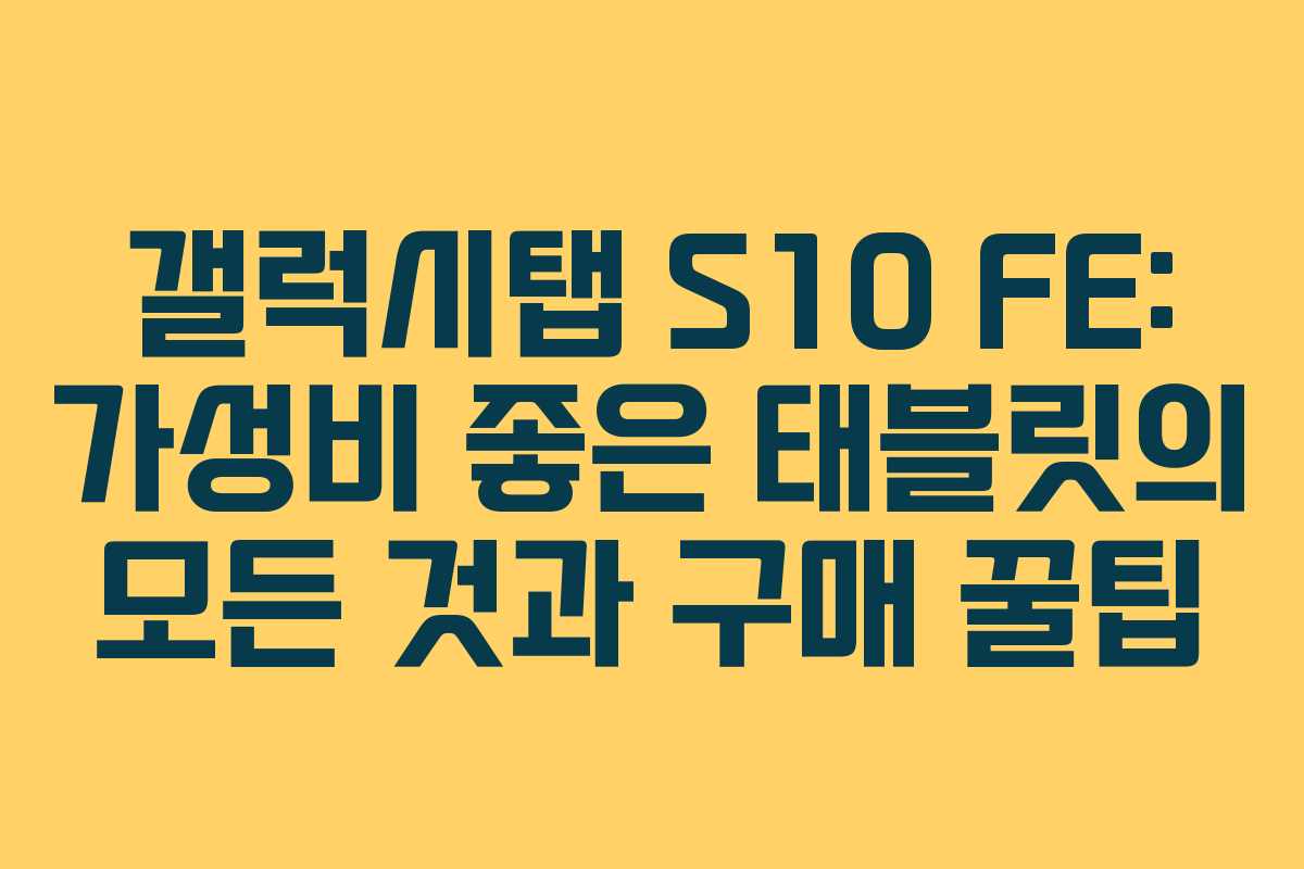 갤럭시탭 S10 FE: 가성비 좋은 태블릿의 모든 것과 구매 꿀팁