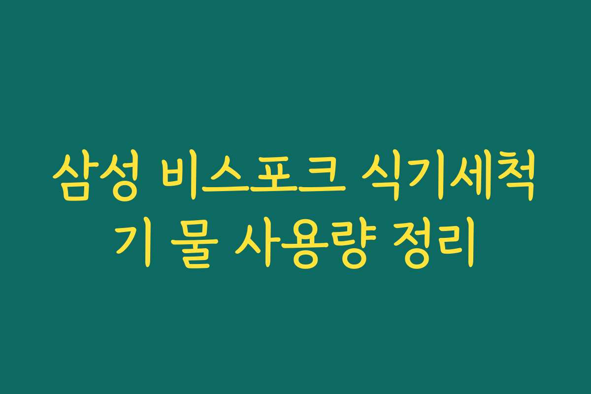 삼성 비스포크 식기세척기 물 사용량 정리