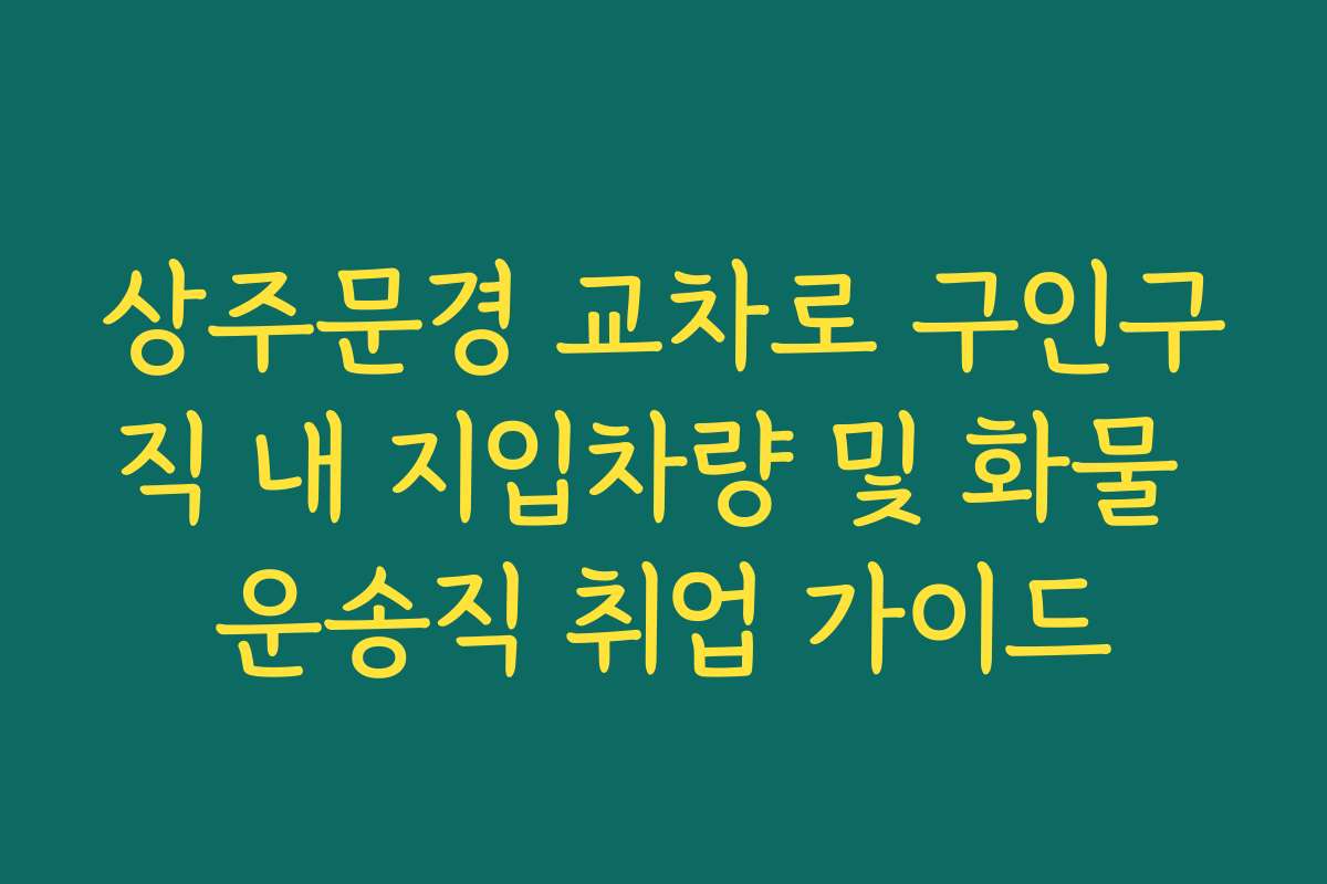 상주문경 교차로 구인구직 내 지입차량 및 화물 운송직 취업 가이드