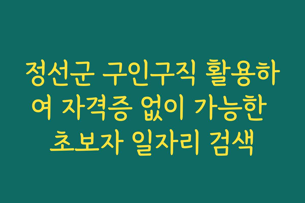 정선군 구인구직 활용하여 자격증 없이 가능한 초보자 일자리 검색