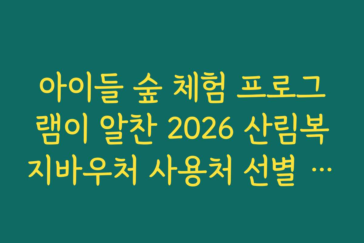 아이들 숲 체험 프로그램이 알찬 2026 산림복지바우처 사용처 선별 리스트