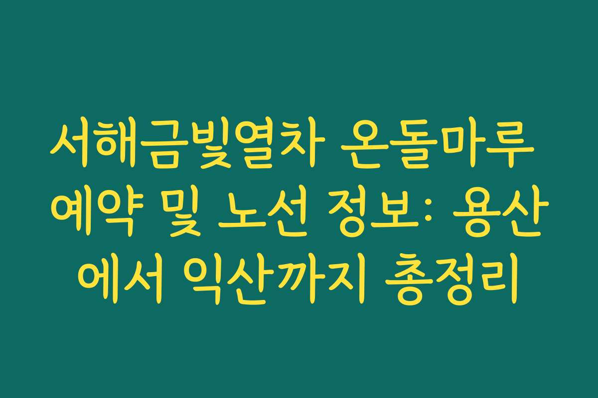 서해금빛열차 온돌마루 예약 및 노선 정보: 용산에서 익산까지 총정리