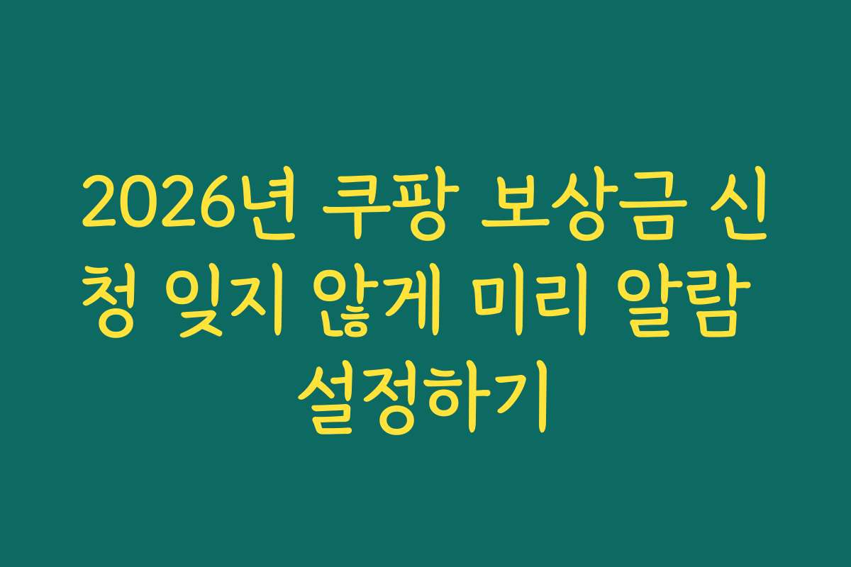 2026년 쿠팡 보상금 신청 잊지 않게 미리 알람 설정하기
