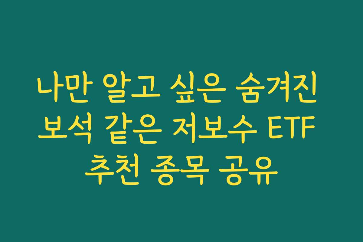 나만 알고 싶은 숨겨진 보석 같은 저보수 ETF 추천 종목 공유 나만 알고 싶은 숨겨진 보석 같은 저보수 ETF 추천 종목 공유