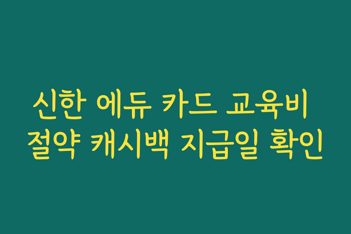 신한 에듀 카드 교육비 절약 캐시백 지급일 확인