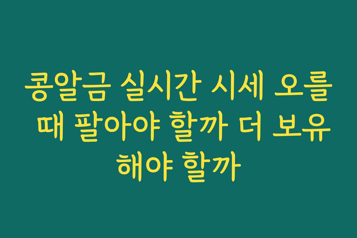 콩알금 실시간 시세 오를 때 팔아야 할까 더 보유해야 할까