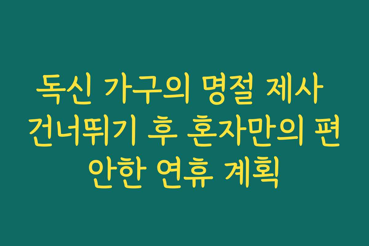 독신 가구의 명절 제사 건너뛰기 후 혼자만의 편안한 연휴 계획