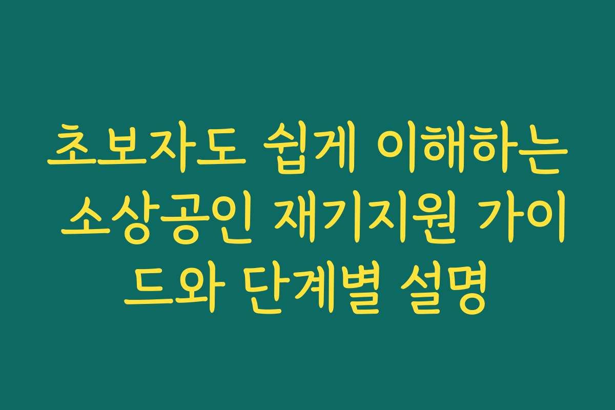 초보자도 쉽게 이해하는 소상공인 재기지원 가이드와 단계별 설명 초보자도 쉽게 이해하는 소상공인 재기지원 가이드와 단계별 설명