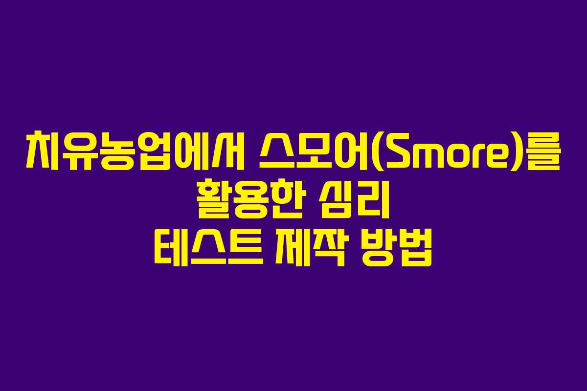 치유농업에서 스모어(Smore)를 활용한 심리 테스트 제작 방법