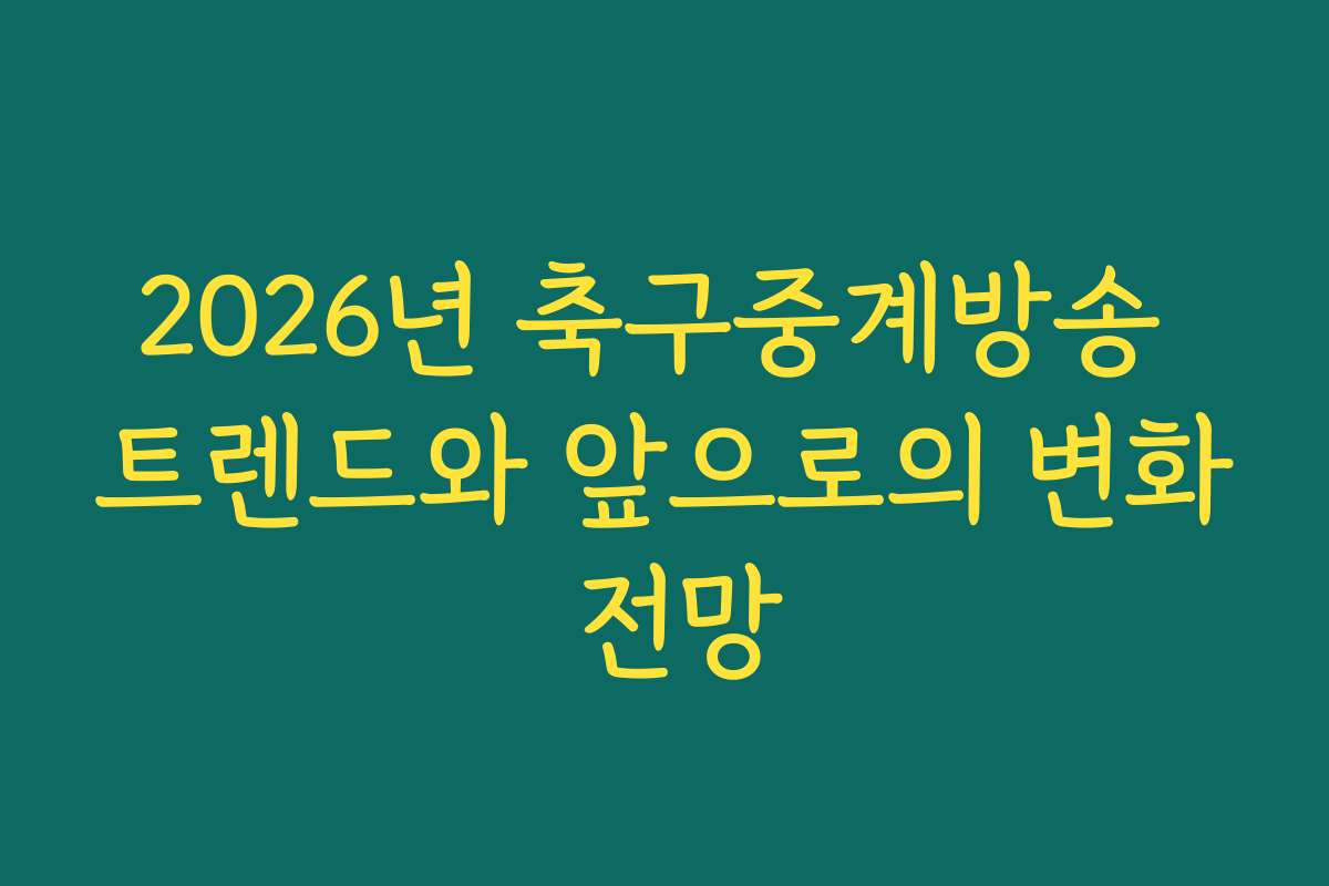 2026년 축구중계방송 트렌드와 앞으로의 변화 전망