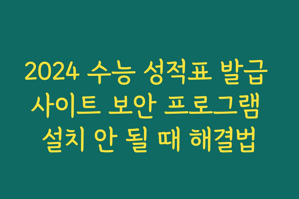 2024 수능 성적표 발급 사이트 보안 프로그램 설치 안 될 때 해결법