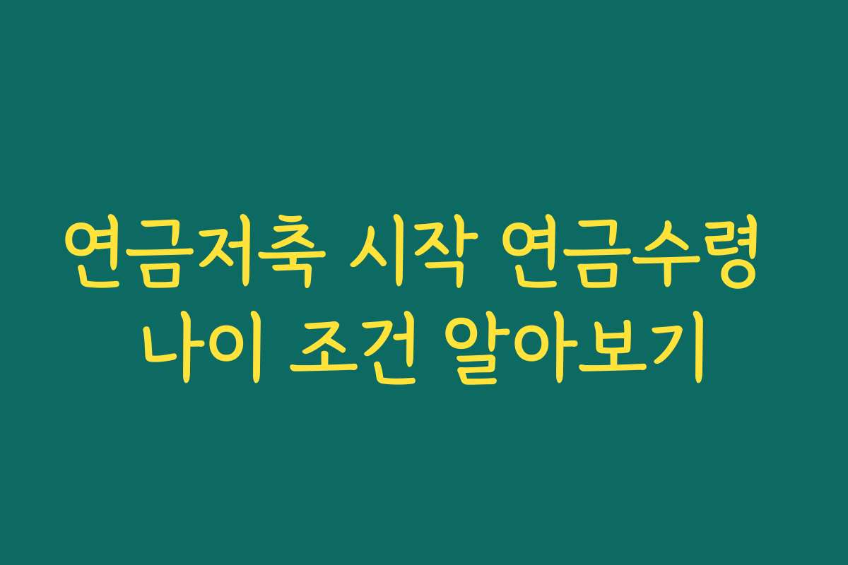 연금저축 시작 연금수령 나이 조건 알아보기