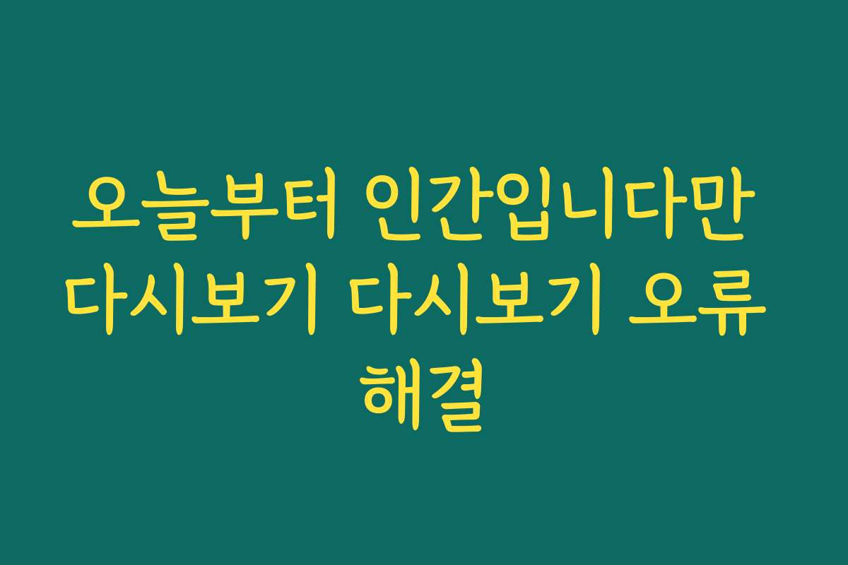 오늘부터 인간입니다만 다시보기 다시보기 오류 해결
