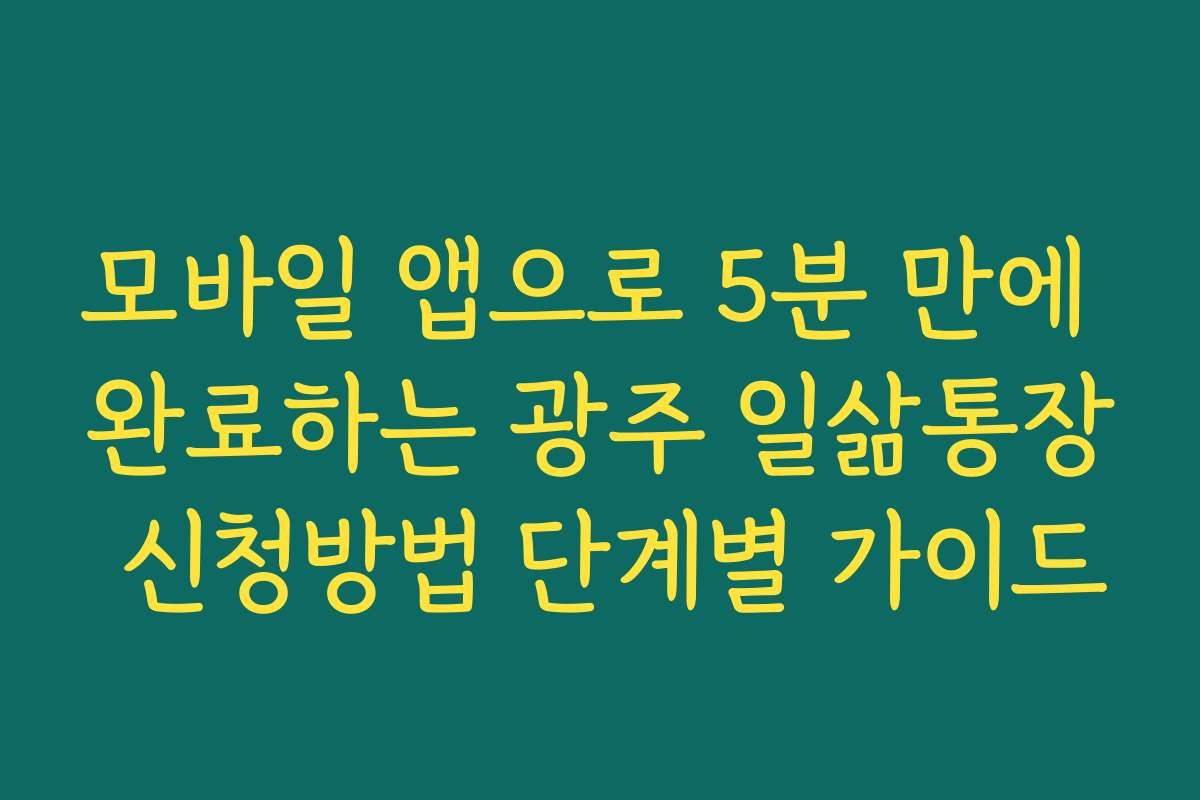 모바일 앱으로 5분 만에 완료하는 광주 일삶통장 신청방법 단계별 가이드