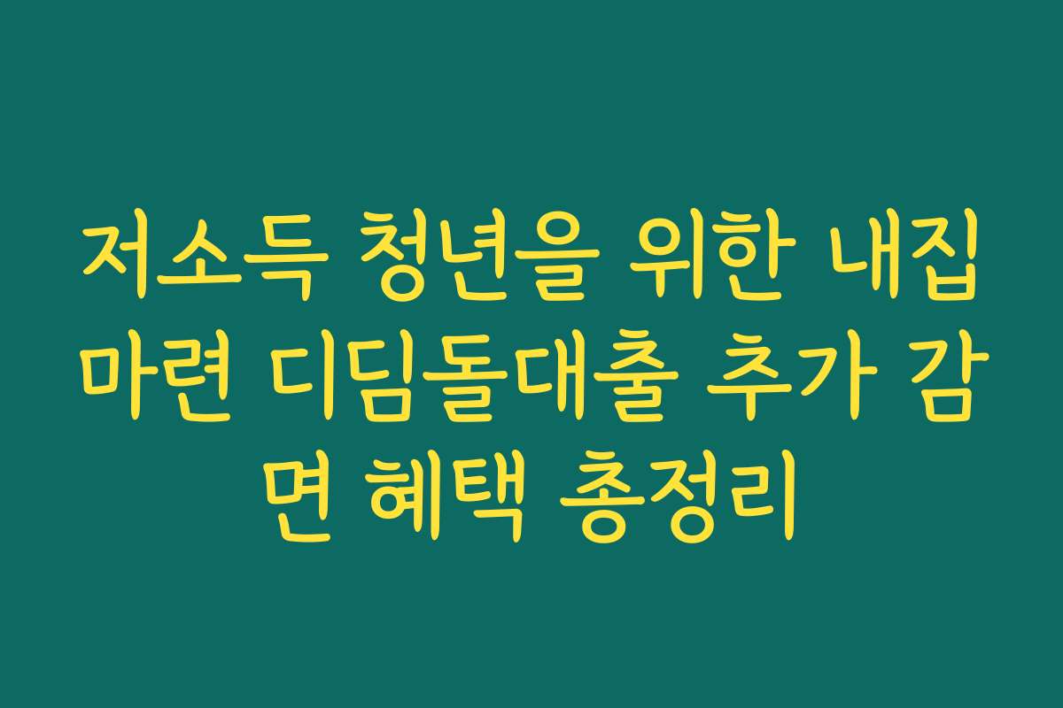 저소득 청년을 위한 내집마련 디딤돌대출 추가 감면 혜택 총정리
