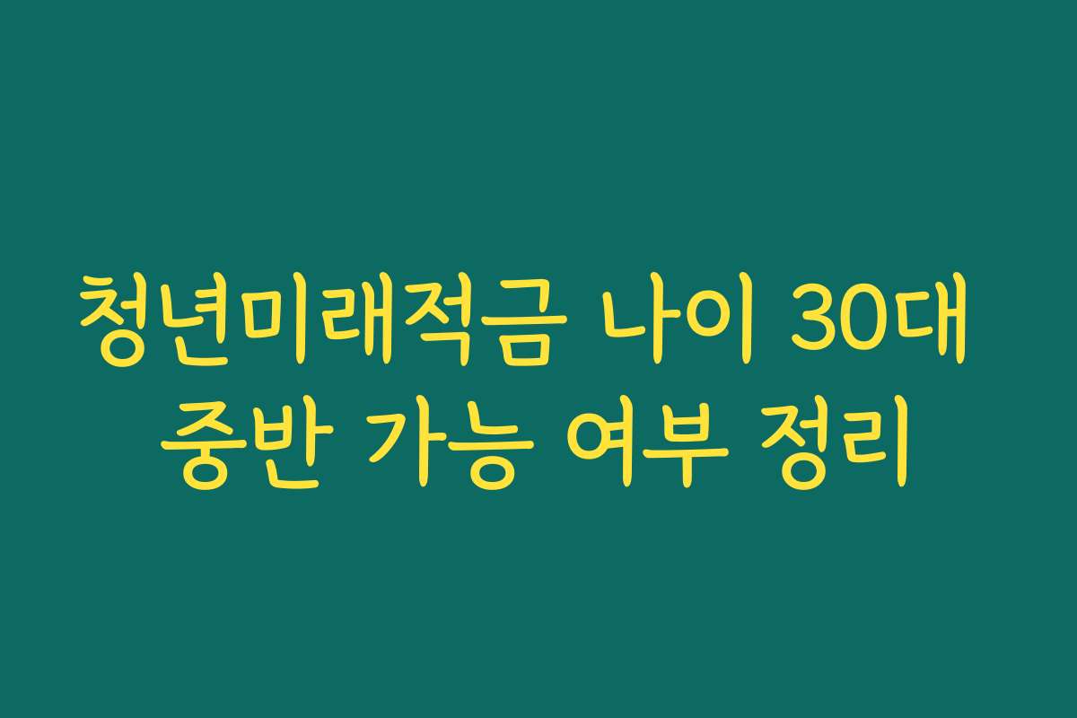 청년미래적금 나이 30대 중반 가능 여부 정리