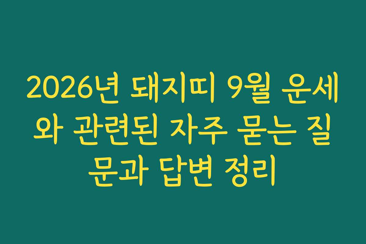 2026년 돼지띠 9월 운세와 관련된 자주 묻는 질문과 답변 정리 2026년 돼지띠 9월 운세와 관련된 자주 묻는 질문과 답변 정리