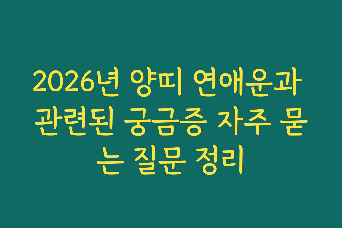 2026년 양띠 연애운과 관련된 궁금증 자주 묻는 질문 정리